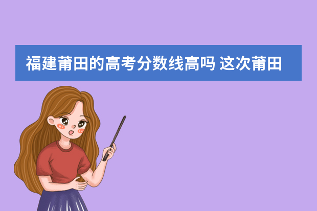 福建莆田的高考分数线高吗 这次莆田市高三市考本科要多少分